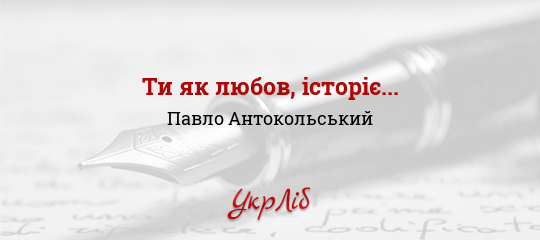 Ти як любов, історіє... - Антокольський Павло