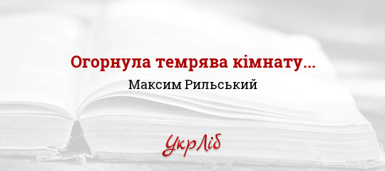 Огорнула темрява кімнату... - Рильський Максим