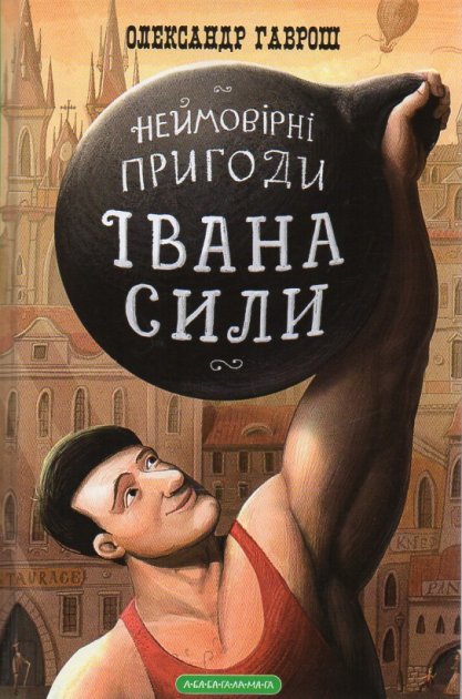 Неймовірні пригоди Івана Сили, найдужчої людини світу - Олександр Гаврош