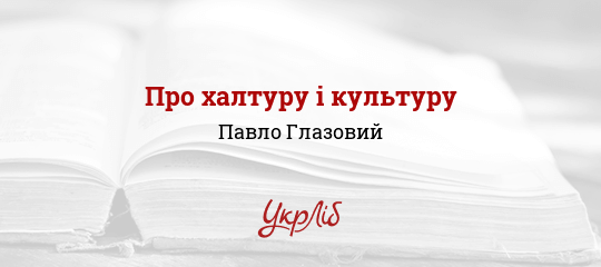 Про халтуру і культуру - Глазовий Павло