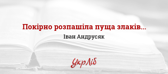 Покірно розпашіла пуща злаків... - Андрусяк Іван