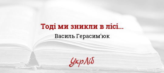 Тоді ми зникли в лісі... - Герасим'юк Василь