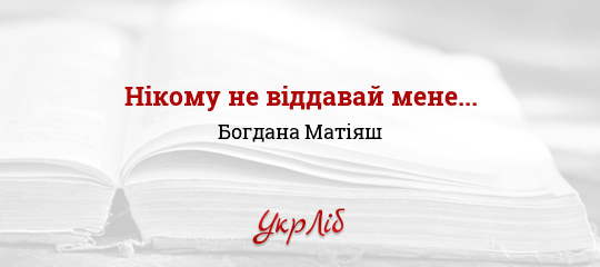 Нікому не віддавай мене... - Матіяш Богдана