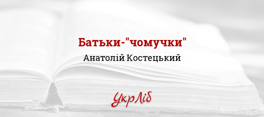 Батьки-"чомучки" - Костецький Анатолій