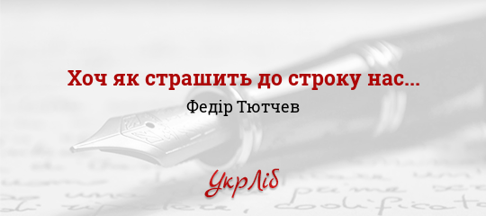 Хоч як страшить до строку нас... - Тютчев Федір