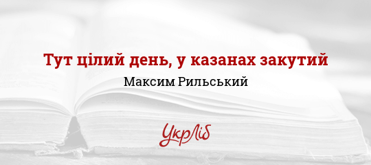 Тут цілий день, у казанах закутий - Рильський Максим