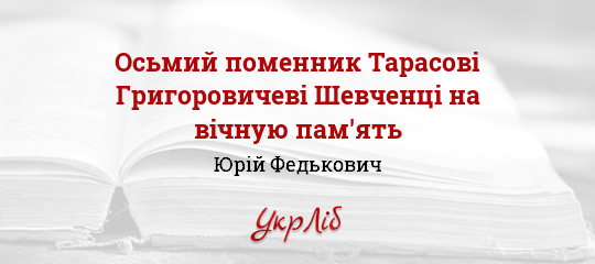 Осьмий поменник Тарасові Григоровичеві Шевченці на вічную пам'ять - Федькович Юрій