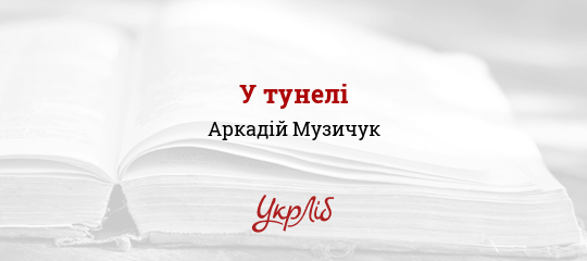У тунелі - Музичук Аркадій