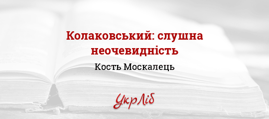Колаковський: слушна неочевидність - Москалець Кость