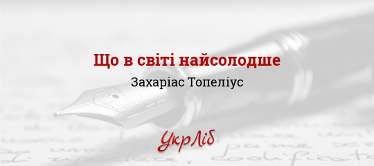 Що в світі найсолодше - Топеліус Захаріас