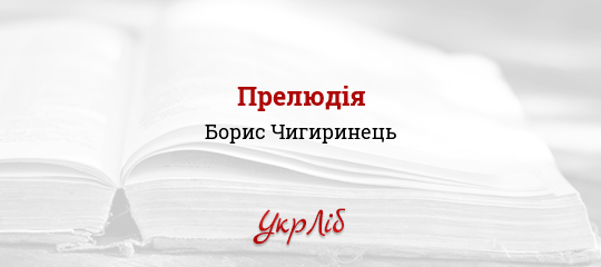 Прелюдія - Чигиринець Борис