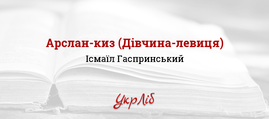 Арслан-киз (Дівчина-левиця) - Гаспринський Ісмаїл