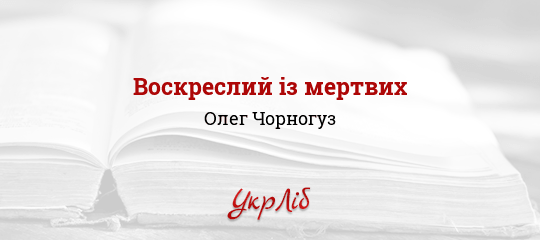 Воскреслий із мертвих - Чорногуз Олег
