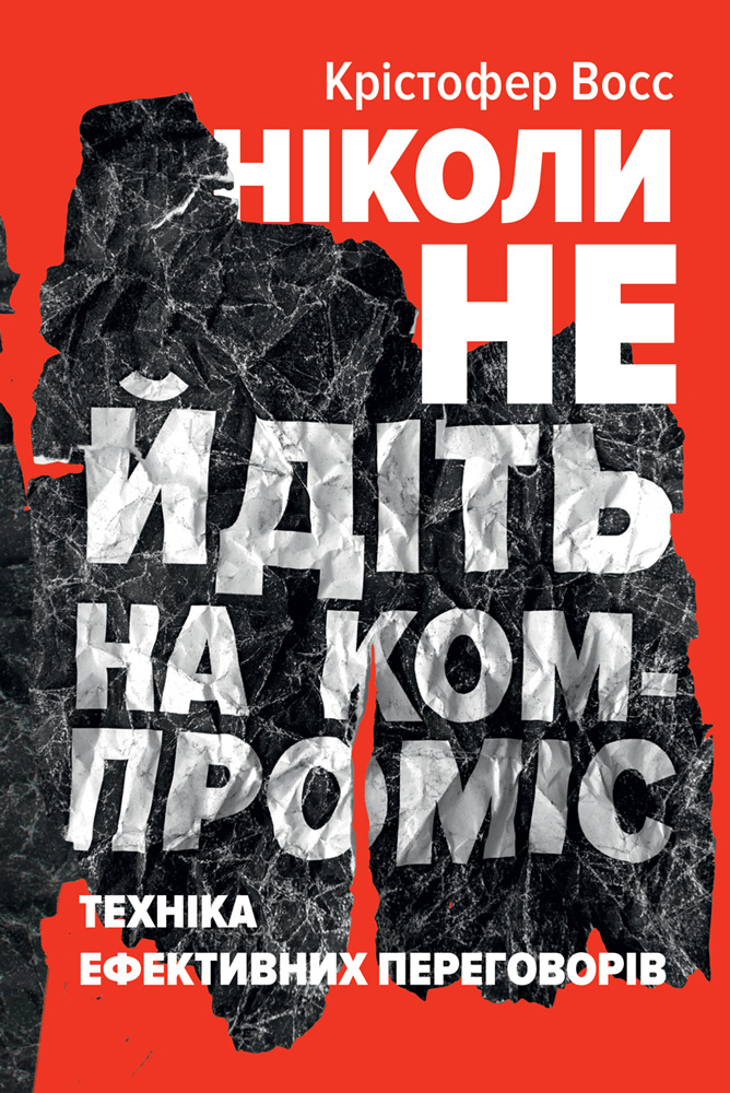Ніколи не йдіть на компроміс. Техніка ефективних переговорів - Кріс Восс